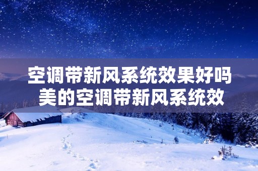 空调带新风系统效果好吗 美的空调带新风系统效果好吗 空调带新风系统效果好吗 美的空调带新风系统效果好吗