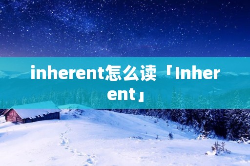 inherent怎么读「Inherent」 inherent怎么读「Inherent」