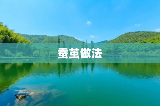 蚕茧做法:如何制作优质的蚕茧 蚕茧做法:如何制作优质的蚕茧