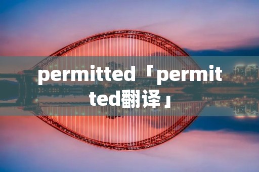 permitted「permitted翻译」 permitted「permitted翻译」