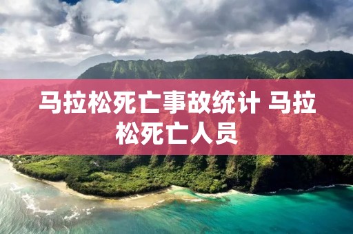 马拉松死亡事故统计 马拉松死亡人员