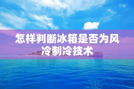 怎样判断冰箱是否为风冷制冷技术 怎样判断冰箱是否为风冷制冷技术