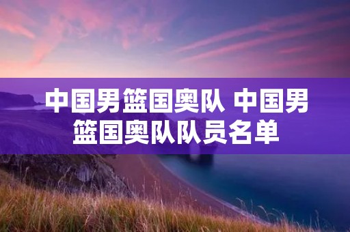 中国男篮国奥队 中国男篮国奥队队员名单