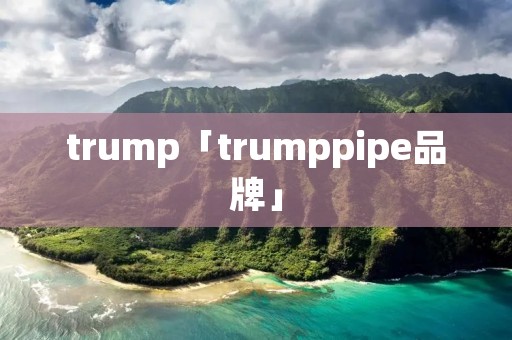trump「trumppipe品牌」