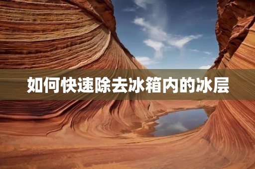 如何快速除去冰箱内的冰层