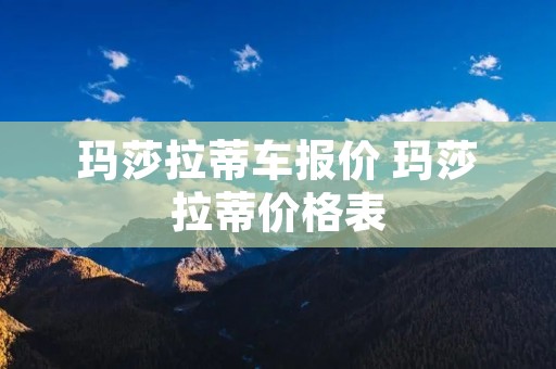 玛莎拉蒂车报价 玛莎拉蒂价格表 玛莎拉蒂车报价 玛莎拉蒂价格表