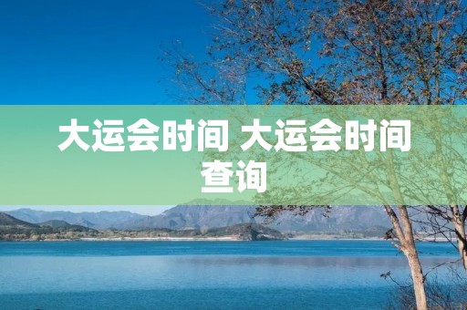 大运会时间 大运会时间查询 大运会时间 大运会时间查询