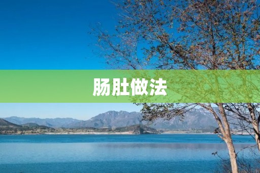 肠肚做法:香气四溢,口感鲜美 肠肚做法:香气四溢,口感鲜美
