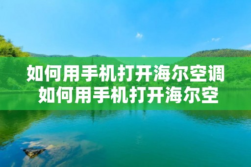 如何用手机打开海尔空调 如何用手机打开海尔空调设置