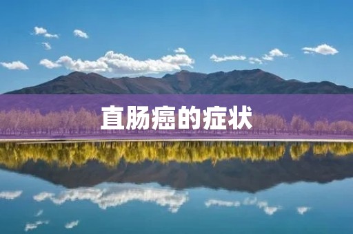 直肠癌的症状：详细描述