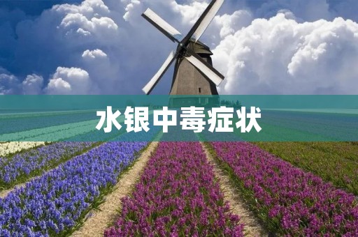 水银中毒症状：了解水银中毒的体征与症状