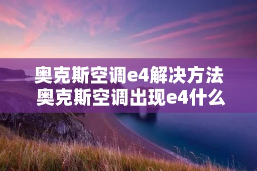 奥克斯空调e4解决方法 奥克斯空调出现e4什么问题