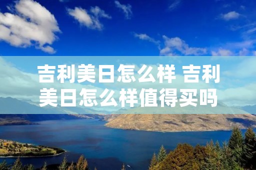 吉利美日怎么样 吉利美日怎么样值得买吗