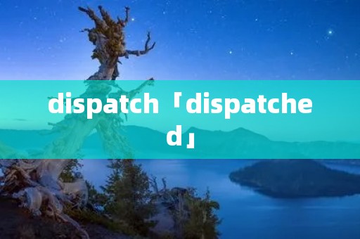 dispatch「dispatched」
