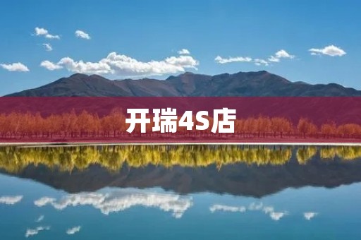 开瑞4S店：品质保障，专业服务，满足您的汽车需求