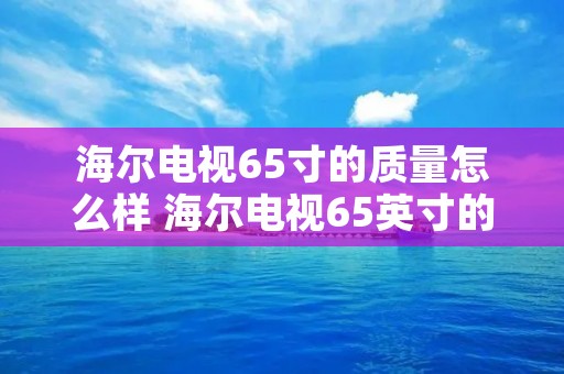 海尔电视65寸的质量怎么样 海尔电视65英寸的最新款