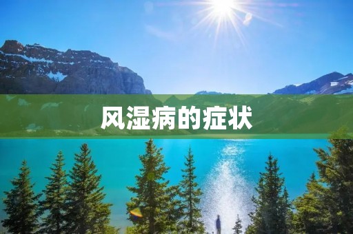 风湿病的症状：了解风湿病的常见症状及其表现方式
