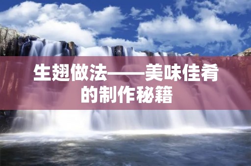 生翅做法——美味佳肴的制作秘籍