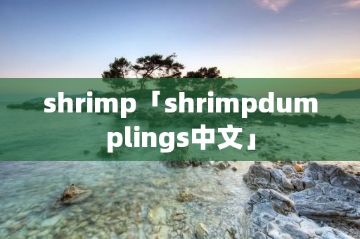 shrimp「shrimpdumplings中文」 shrimp「shrimpdumplings中文」