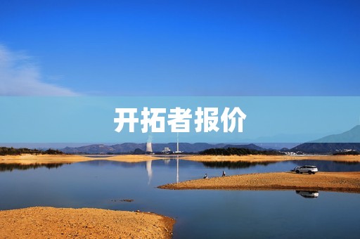 开拓者报价：一款引领创新的理想选择