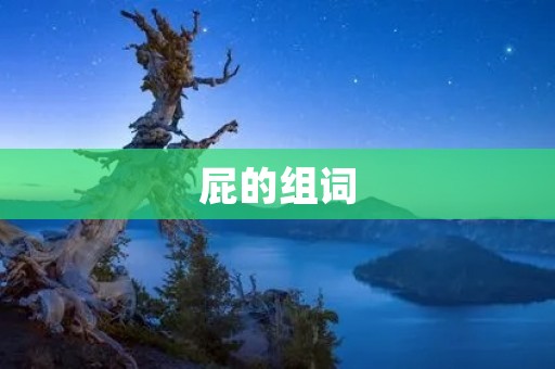 屁的组词:放屁、屁股、屁话、屁股眼、屁屁、屁股疼、屁股舞、屁股大、屁股痒、屁股掉、屁股肌肉、屁股上、屁股后、屁股前、屁股中、屁股外、屁股里、屁股旁、屁股下、屁股上下、屁股左右、屁股前后、屁股中间、屁股两侧、放屁声、放屁气、放屁闻、放屁器、放屁功、放屁技、放屁术、放屁威、放屁者、放屁人、放屁者、放屁机、放屁状、放屁态、放屁速、放屁乐、放屁笑、放屁疗、放屁音、放屁味、放屁道、放屁门、放屁源、放屁器、放屁状、放屁态、放屁速、放屁乐、放屁笑、放屁疗、放屁音、放屁味、放屁道、放屁门、放屁源、放屁机、放屁状