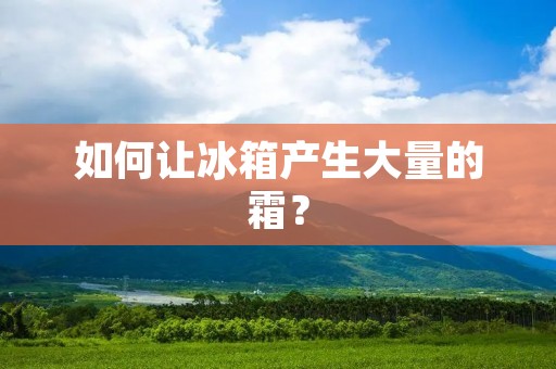 如何让冰箱产生大量的霜？
