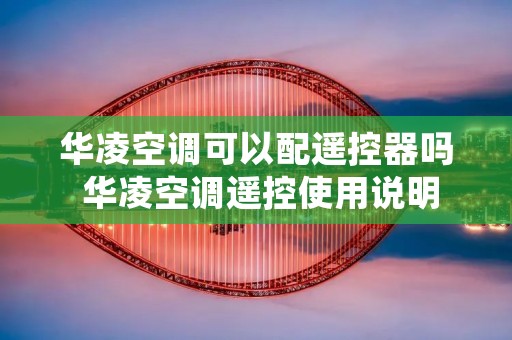 华凌空调可以配遥控器吗 华凌空调遥控使用说明 华凌空调可以配遥控器吗 华凌空调遥控使用说明