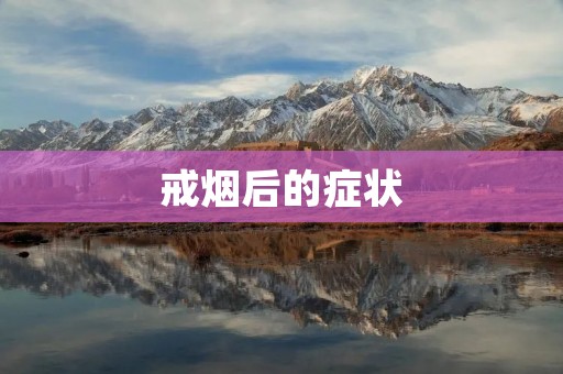 戒烟后的症状：如何应对戒烟引发的身体和心理反应