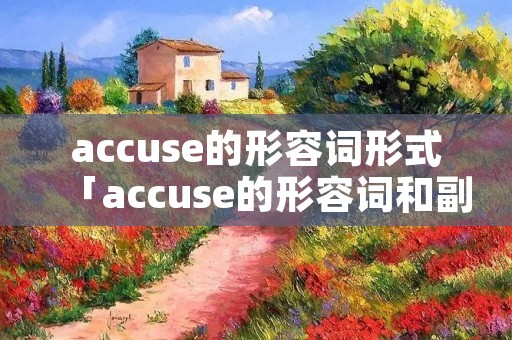 accuse的形容词形式「accuse的形容词和副词」 accuse的形容词形式「accuse的形容词和副词」