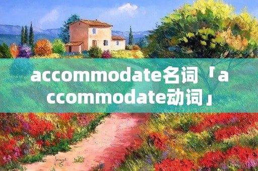 accommodate名词「accommodate动词」
