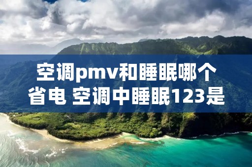 空调pmv和睡眠哪个省电 空调中睡眠123是什么区别