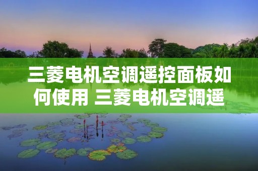 三菱电机空调遥控面板如何使用 三菱电机空调遥控面板如何使用视频