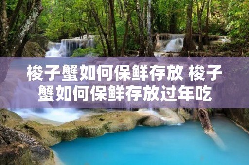 梭子蟹如何保鲜存放 梭子蟹如何保鲜存放过年吃