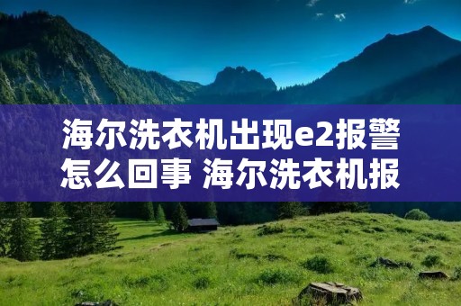 海尔洗衣机出现e2报警怎么回事 海尔洗衣机报e2是什么故障