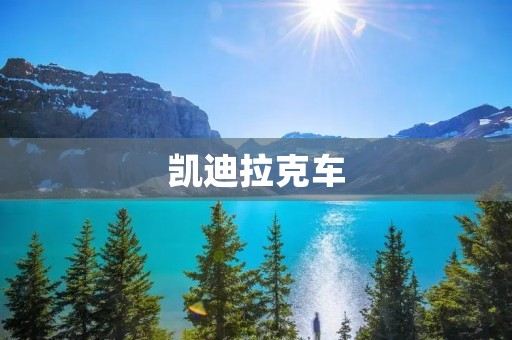 凯迪拉克车:奢华与卓越的完美结合 凯迪拉克车:奢华与卓越的完美结合