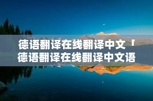 德语翻译在线翻译中文「德语翻译在线翻译中文语音」