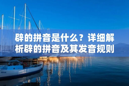 辟的拼音是什么?详细解析辟的拼音及其发音规则