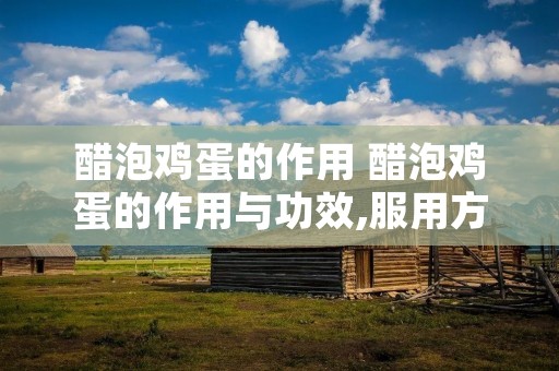 醋泡鸡蛋的作用 醋泡鸡蛋的作用与功效,服用方法