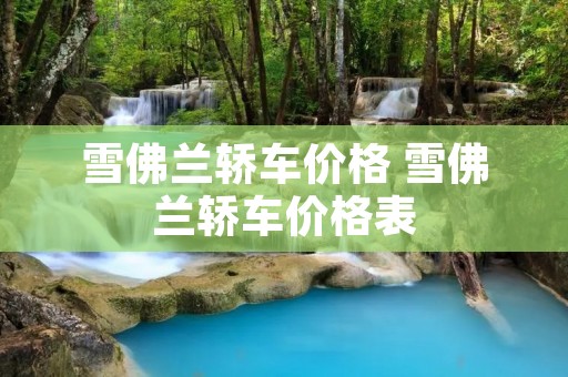 雪佛兰轿车价格 雪佛兰轿车价格表 雪佛兰轿车价格 雪佛兰轿车价格表