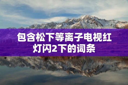 包含松下等离子电视红灯闪2下的词条