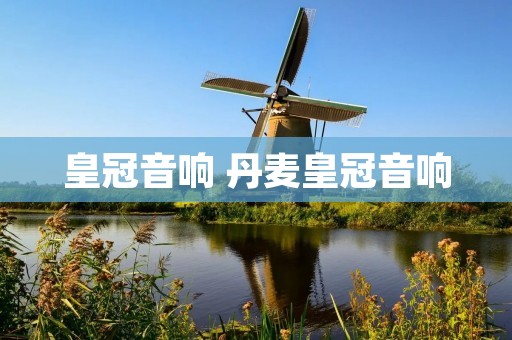 皇冠音响 丹麦皇冠音响 皇冠音响 丹麦皇冠音响