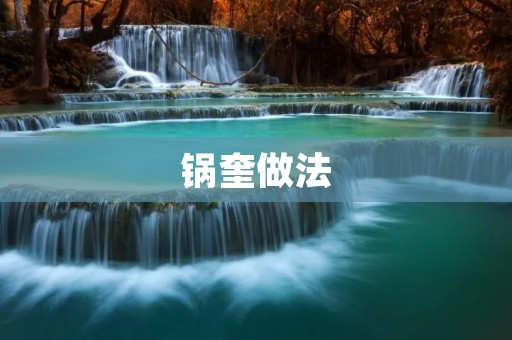 锅奎做法:一道美味可口的传统佳肴 锅奎做法:一道美味可口的传统佳肴