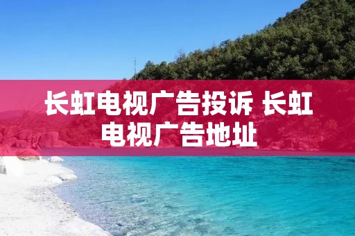 长虹电视广告投诉 长虹电视广告地址