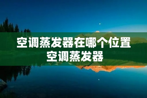 空调蒸发器在哪个位置 空调蒸发器