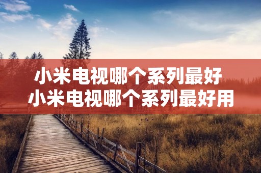小米电视哪个系列最好 小米电视哪个系列最好用图片