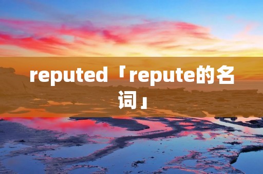reputed「repute的名词」