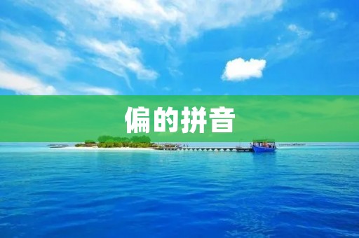 偏的拼音:探寻汉字拼音的多样性和语言特点