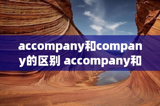 accompany和company的区别 accompany和accompany with区别