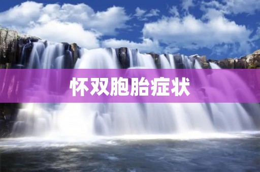 怀双胞胎症状：了解双胞胎孕妇需要关注的身体变化