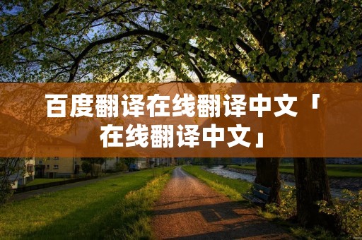 百度翻译在线翻译中文「在线翻译中文」